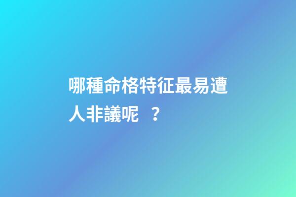 哪種命格特征最易遭人非議呢？